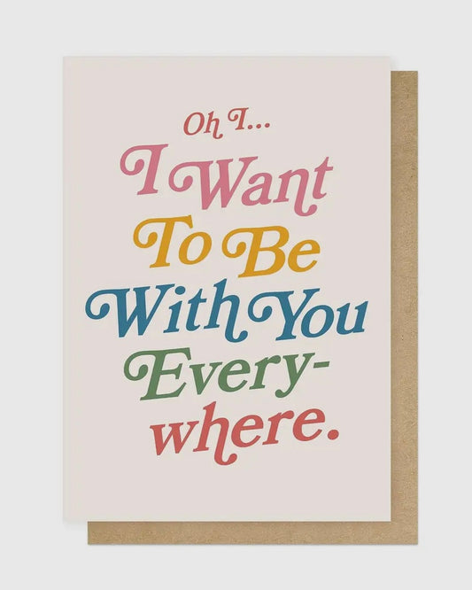 I Want To Be With You Everywhere Card
